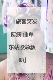 旅客突发疾病 曲阜东站紧急救助