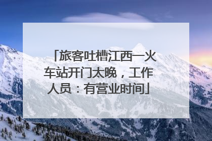旅客吐槽江西一火车站开门太晚，工作人员：有营业时间