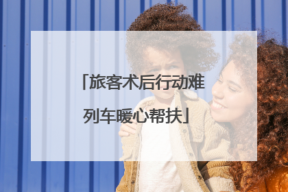 旅客术后行动难 列车暖心帮扶
