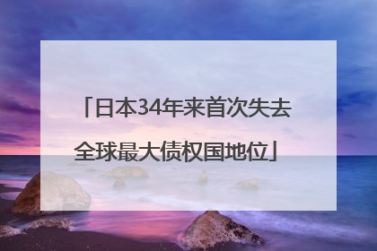 日本34年来首次失去全球最大债权国地位