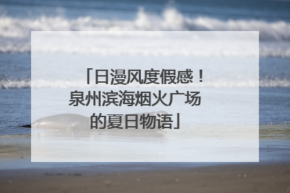 日漫风度假感！泉州滨海烟火广场的夏日物语
