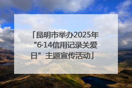 昆明市举办2025年“6·14信用记录关爱日”主题宣传活动