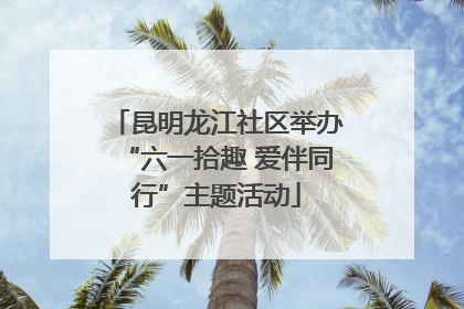昆明龙江社区举办“六一拾趣 爱伴同行”主题活动