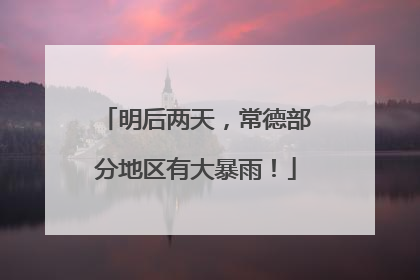明后两天，常德部分地区有大暴雨！