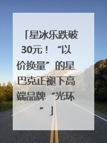星冰乐跌破30元！“以价换量”的星巴克正褪下高端品牌“光环”