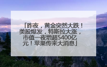 昨夜，黄金突然大跌！美股爆发，特斯拉大涨，市值一夜增超5400亿元！苹果传来大消息