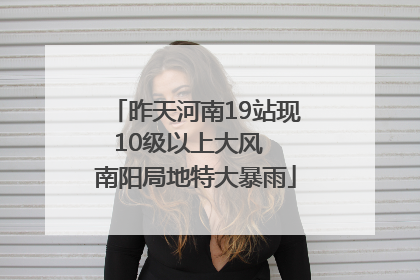 昨天河南19站现10级以上大风  南阳局地特大暴雨