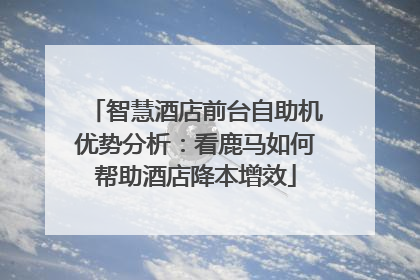 智慧酒店前台自助机优势分析：看鹿马如何帮助酒店降本增效