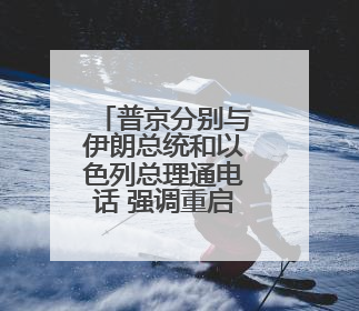 普京分别与伊朗总统和以色列总理通电话 强调重启谈判重要性