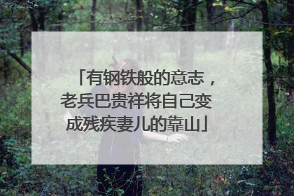 有钢铁般的意志，老兵巴贵祥将自己变成残疾妻儿的靠山