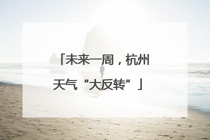 未来一周，杭州天气“大反转”