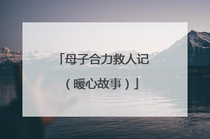 母子合力救人记（暖心故事）