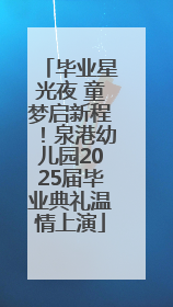 毕业星光夜 童梦启新程！泉港幼儿园2025届毕业典礼温情上演
