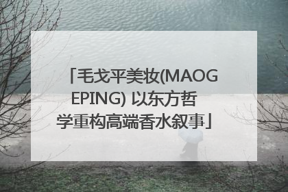 毛戈平美妆(MAOGEPING) 以东方哲学重构高端香水叙事