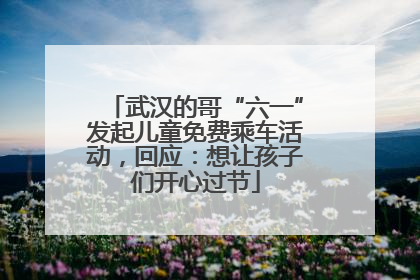 武汉的哥“六一”发起儿童免费乘车活动，回应：想让孩子们开心过节