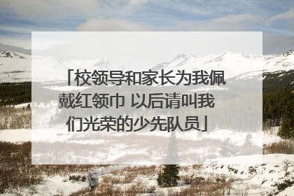 校领导和家长为我佩戴红领巾 以后请叫我们光荣的少先队员