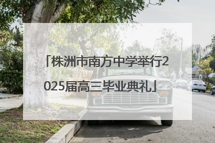 株洲市南方中学举行2025届高三毕业典礼