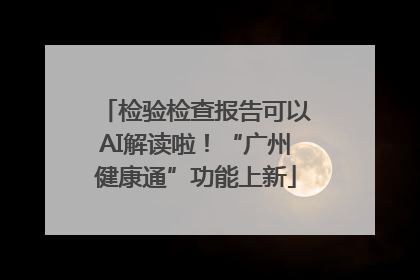 检验检查报告可以AI解读啦！“广州健康通”功能上新