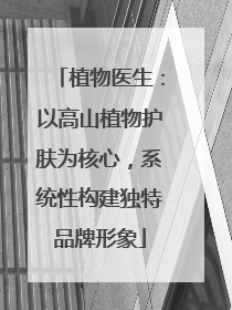 植物医生：以高山植物护肤为核心，系统性构建独特品牌形象
