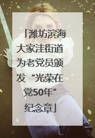 潍坊滨海大家洼街道为老党员颁发“光荣在党50年”纪念章