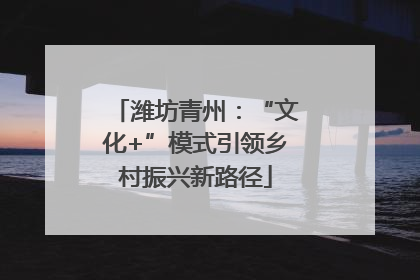潍坊青州：“文化+”模式引领乡村振兴新路径