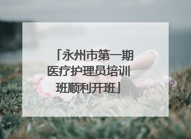 永州市第一期医疗护理员培训班顺利开班