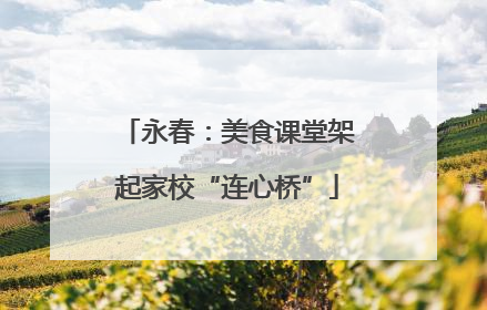 永春：美食课堂架起家校“连心桥”