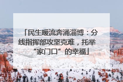民生暖流奔涌淄博：分线指挥部攻坚克难，托举“家门口”的幸福