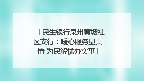 民生银行泉州黄塘社区支行：暖心服务显真情 为民解忧办实事