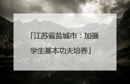 江苏省盐城市：加强学生基本功夫培养