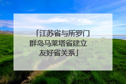 江苏省与所罗门群岛马莱塔省建立友好省关系