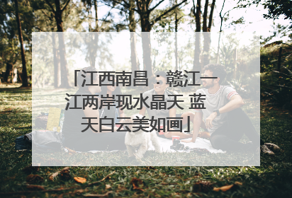 江西南昌：赣江一江两岸现水晶天 蓝天白云美如画