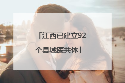 江西已建立92个县域医共体