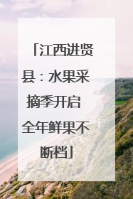 江西进贤县：水果采摘季开启 全年鲜果不断档