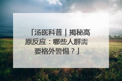 汤医科普｜揭秘高原反应：哪些人群需要格外警惕？
