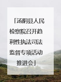 汤阴县人民检察院召开趋利性执法司法监督专项活动推进会
