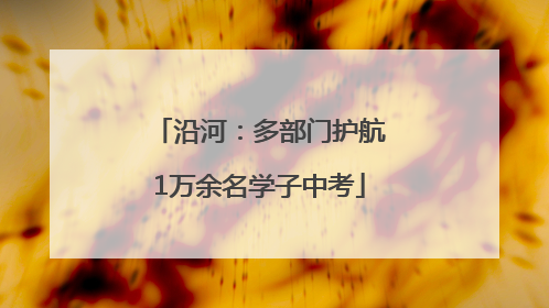 沿河：多部门护航1万余名学子中考