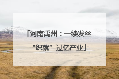 河南禹州：一缕发丝“织就”过亿产业