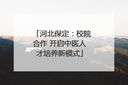 河北保定：校院合作 开启中医人才培养新模式