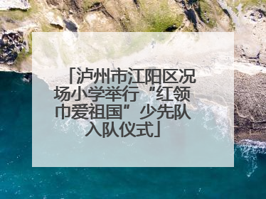 泸州市江阳区况场小学举行“红领巾爱祖国”少先队入队仪式