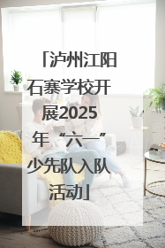 泸州江阳石寨学校开展2025年“六一”少先队入队活动