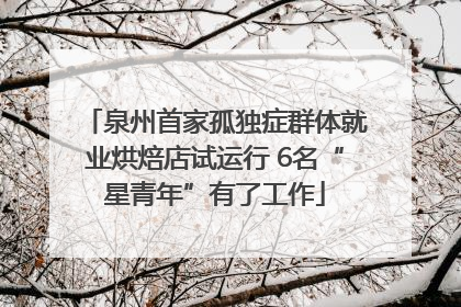 泉州首家孤独症群体就业烘焙店试运行 6名“星青年”有了工作