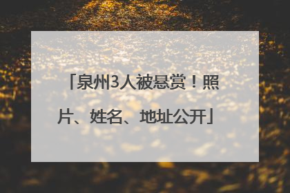 泉州3人被悬赏！照片、姓名、地址公开