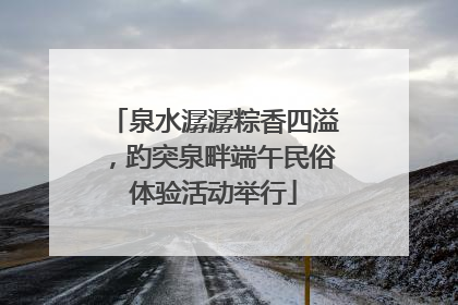 泉水潺潺粽香四溢，趵突泉畔端午民俗体验活动举行