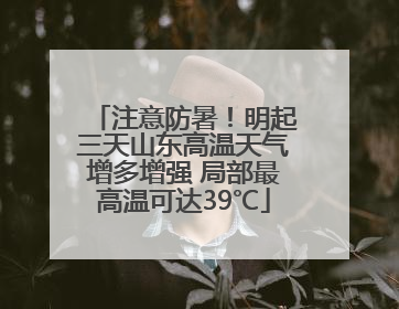 注意防暑！明起三天山东高温天气增多增强 局部最高温可达39℃