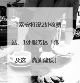 泰安将设2处收费站、1处服务区！涉及这一高速建设