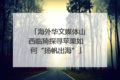 海外华文媒体山西临猗探寻苹果如何“扬帆出海”