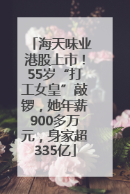 海天味业港股上市！55岁“打工女皇”敲锣，她年薪900多万元，身家超335亿