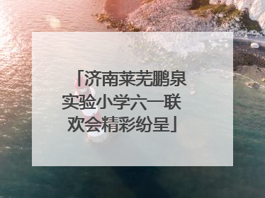 济南莱芜鹏泉实验小学六一联欢会精彩纷呈