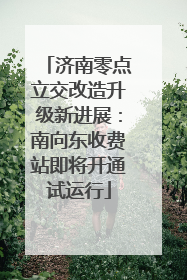 济南零点立交改造升级新进展：南向东收费站即将开通试运行